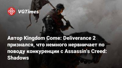 Даниэль Вавра - Автор Kingdom Come: Deliverance 2 признался, что немного нервничает по поводу конкуренции с Assassin's Creed: Shadows - vgtimes.ru