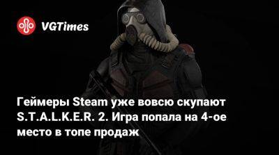 Геймеры Steam уже вовсю скупают S.T.A.L.K.E.R. 2. Игра попала на 4-ое место в топе продаж - vgtimes.ru