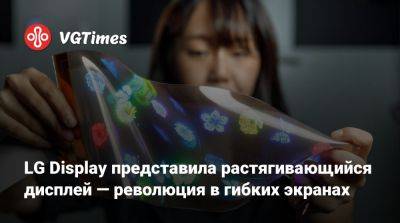 LG Display представила растягивающийся дисплей — революция в гибких экранах - vgtimes.ru - Южная Корея