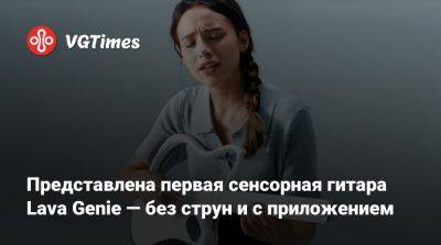 Представлена первая сенсорная гитара Lava Genie — без струн и с приложением - vgtimes.ru