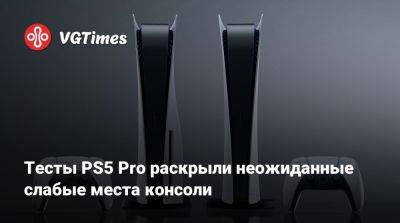 Тесты PS5 Pro раскрыли неожиданные слабые места консоли - vgtimes.ru