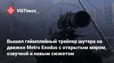 Вышел геймплейный трейлер шутера на движке Metro Exodus с открытым миром, озвучкой и новым сюжетом - vgtimes.ru - Москва