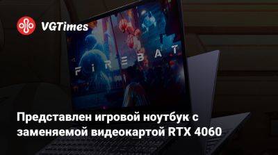 Представлен игровой ноутбук с заменяемой видеокартой RTX 4060 - vgtimes.ru