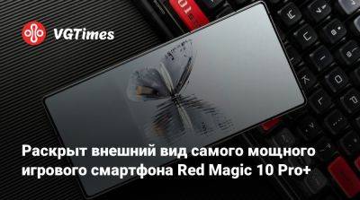 Раскрыт внешний вид самого мощного игрового смартфона Red Magic 10 Pro+ - vgtimes.ru - Китай - Пекин