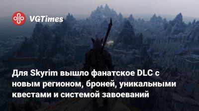 Для Skyrim вышло фанатское DLC с новым регионом, броней, уникальными квестами и системой завоеваний - vgtimes.ru