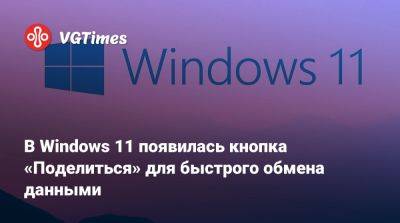 В Windows 11 появилась кнопка «Поделиться» для быстрого обмена данными - vgtimes.ru
