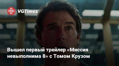 Томас Круз - Итан Хант - Вышел первый трейлер «Миссия невыполнима 8» с Томом Крузом - vgtimes.ru - Париж