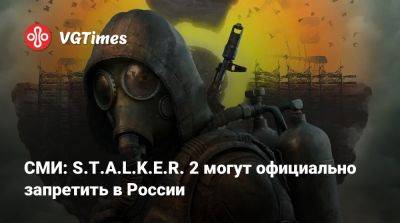 Антон Горелкин - СМИ: S.T.A.L.K.E.R. 2 могут официально запретить в России - vgtimes.ru - Россия