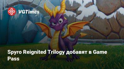 Game Pass - Spyro Reignited Trilogy добавят в Game Pass - vgtimes.ru