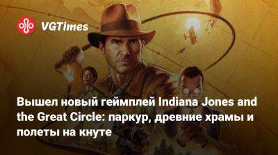 Вышел новый геймплей Indiana Jones and the Great Circle: паркур, древние храмы и полеты на кнуте - vgtimes.ru - штат Индиана - state Indiana
