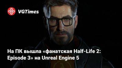 На ПК вышла «фанатская Half-Life 2: Episode 3» на Unreal Engine 5 - vgtimes.ru