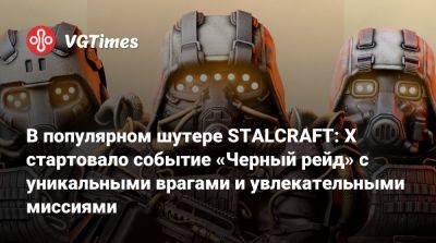 В популярном шутере STALCRAFT: X стартовало событие «Черный рейд» с уникальными врагами и увлекательными миссиями - vgtimes.ru