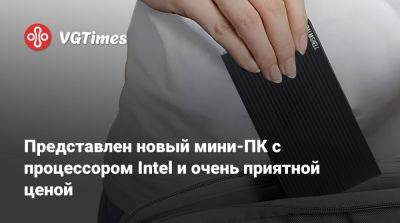 Представлен новый мини-ПК с процессором Intel и очень приятной ценой - vgtimes.ru - Китай