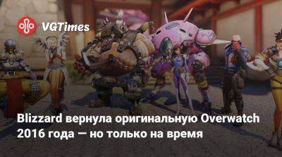 Blizzard вернула оригинальную Overwatch 2016 года — но только на время - vgtimes.ru