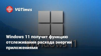 Windows 11 получит функцию отслеживания расхода энергии приложениями - vgtimes.ru