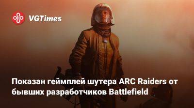 Показан геймплей шутера ARC Raiders от бывших разработчиков Battlefield - vgtimes.ru - Вьетнам