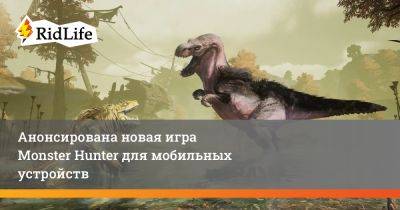 Анонсирована новая игра Monster Hunter для мобильных устройств - ridus.ru