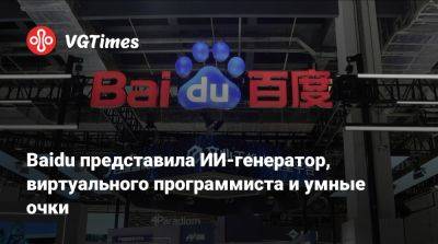 Baidu представила ИИ-генератор, виртуального программиста и умные очки - vgtimes.ru