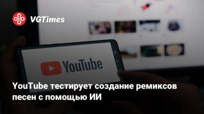 YouTube тестирует создание ремиксов песен с помощью ИИ - vgtimes.ru