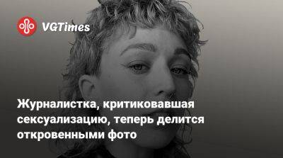 Журналистка, критиковавшая сексуализацию, теперь делится откровенными фото - vgtimes.ru