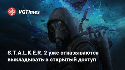 S.T.A.L.K.E.R. 2 уже отказываются выкладывать в открытый доступ - vgtimes.ru - Россия