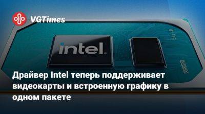 Драйвер Intel теперь поддерживает видеокарты и встроенную графику в одном пакете - vgtimes.ru