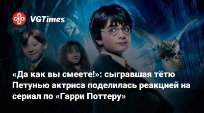 Гарри Поттер - «Да как вы смеете!»: сыгравшая тётю Петунью актриса поделилась реакцией на сериал по «Гарри Поттеру» - vgtimes.ru