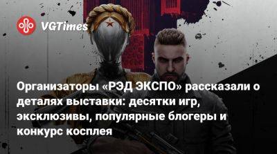 Организаторы «РЭД ЭКСПО» рассказали о деталях выставки: десятки игр, эксклюзивы, популярные блогеры и конкурс косплея - vgtimes.ru - Россия - Москва - Русь