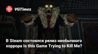 В Steam состоялся релиз необычного хоррора Is this Game Trying to Kill Me? - vgtimes.ru