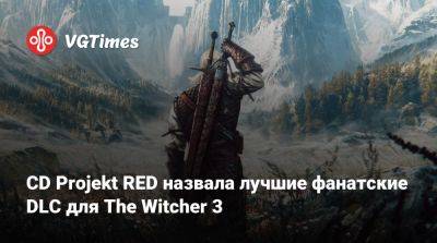 CD Projekt RED назвала лучшие фанатские DLC для The Witcher 3 - vgtimes.ru - Новиград