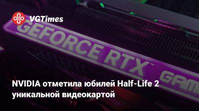 Гордон Фримен - NVIDIA отметила юбилей Half-Life 2 уникальной видеокартой - vgtimes.ru