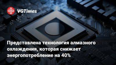 Представлена технология алмазного охлаждения, которая снижает энергопотребление на 40% - vgtimes.ru - Сша