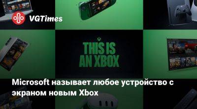 Microsoft называет любое устройство с экраном новым Xbox - vgtimes.ru