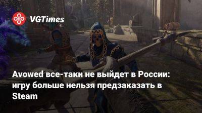 Avowed все-таки не выйдет в России: игру больше нельзя предзаказать в Steam - vgtimes.ru - Россия