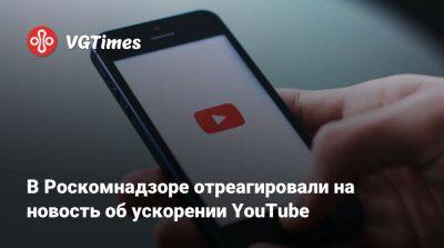 Владимир Путин - В Роскомнадзоре отреагировали на новость об ускорении YouTube - vgtimes.ru - Россия