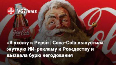 «Я ухожу к Pepsi»: Coca-Cola выпустила жуткую ИИ-рекламу к Рождеству и вызвала бурю негодования - vgtimes.ru