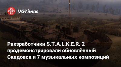 Разработчики S.T.A.L.K.E.R. 2 продемонстрировали обновлённый Скадовск и 7 музыкальных композиций - vgtimes.ru - Россия