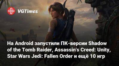 Evil Zero - На Android запустили ПК-версии Shadow of the Tomb Raider, Assassin's Creed: Unity, Star Wars Jedi: Fallen Order и ещё 10 игр - vgtimes.ru