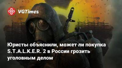 Антон Горелкин - Юристы объяснили, может ли покупка S.T.A.L.K.E.R. 2 в России грозить уголовным делом - vgtimes.ru - Россия