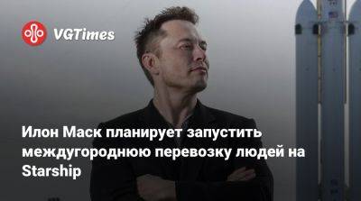 Илон Маск - Илон Маск (Elon Musk) - Илон Маск планирует запустить междугороднюю перевозку людей на Starship - vgtimes.ru - Лондон - Сша - Австралия - Англия - Швейцария - Нью-Йорк