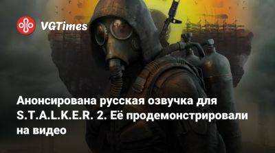 Анонсирована русская озвучка для S.T.A.L.K.E.R. 2. Её продемонстрировали на видео - vgtimes.ru - Скадовск