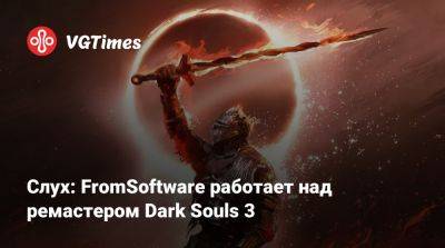 Ника Бейкер - Слух: FromSoftware работает над ремастером Dark Souls 3 - vgtimes.ru