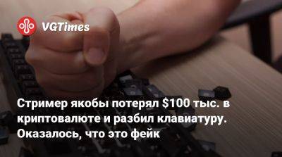 Стример якобы потерял $100 тыс. в криптовалюте и разбил клавиатуру. Оказалось, что это фейк - vgtimes.ru - Россия