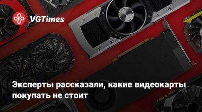 Эксперты рассказали, какие видеокарты покупать не стоит - vgtimes.ru