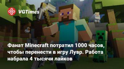 Фанат Minecraft потратил 1000 часов, чтобы перенести в игру Лувр. Работа набрала 4 тысячи лайков - vgtimes.ru