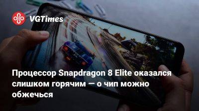 Процессор Snapdragon 8 Elite оказался слишком горячим — о чип можно обжечься - vgtimes.ru