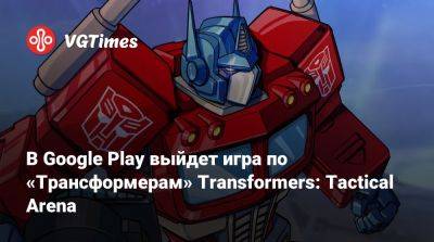 В Google Play выйдет игра по «Трансформерам» Transformers: Tactical Arena - vgtimes.ru