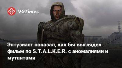 Энтузиаст показал, как бы выглядел фильм по S.T.A.L.K.E.R. с аномалиями и мутантами - vgtimes.ru