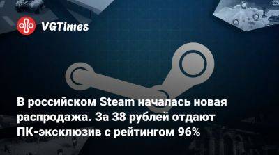 В российском Steam началась новая распродажа. За 38 рублей отдают ПК-эксклюзив с рейтингом 96% - vgtimes.ru - Россия