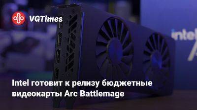 Intel готовит к релизу бюджетные видеокарты Arc Battlemage - vgtimes.ru